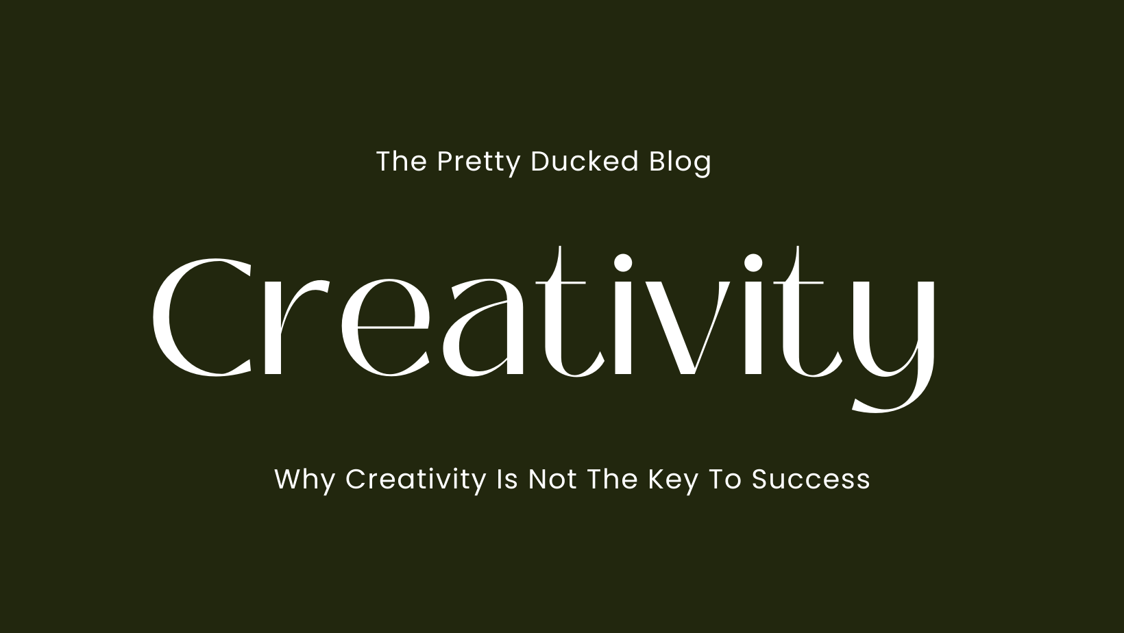 Why Creativity Is Not The Key To Success