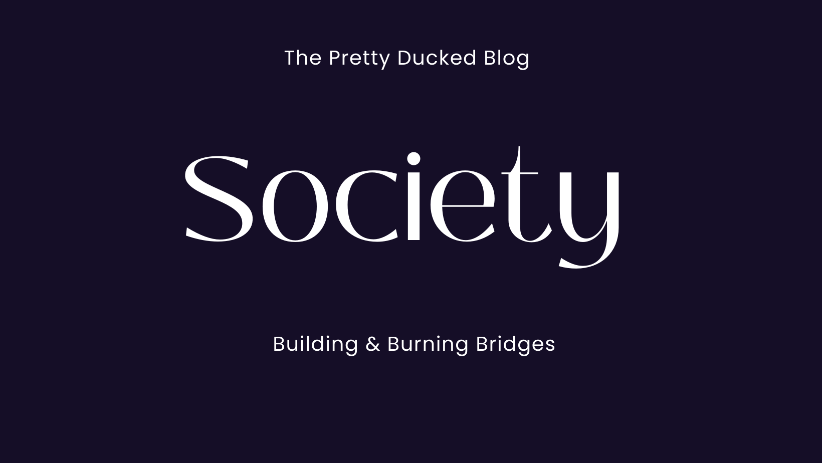 Society: Building And Burning Bridges